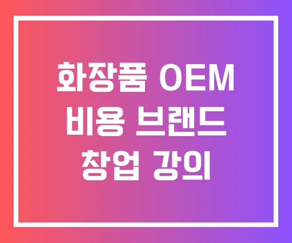 화장품 OEM 비용 브랜드 창업 강의 화장품 OEM 비용 브랜드 창업 강의