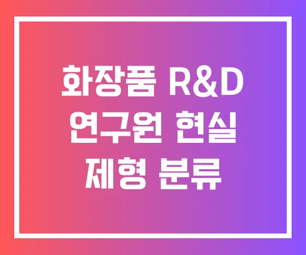 화장품 R&D 연구원 현실 제형 분류