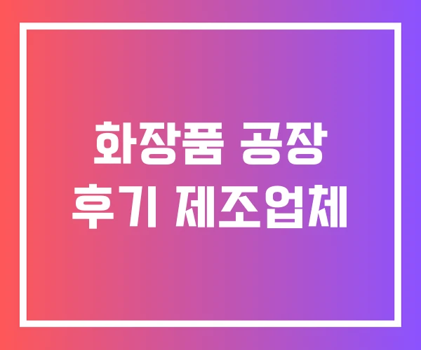 화장품 공장 후기 제조업체