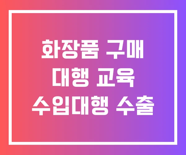 화장품 구매 대행 교육 수입대행 수출 화장품 구매 대행 교육 수입대행 수출