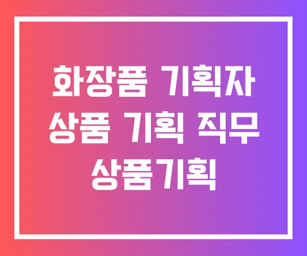 화장품 기획자 상품 기획 직무 상품기획 화장품 기획자 상품 기획 직무 상품기획
