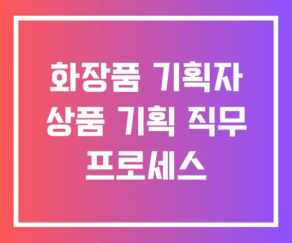 화장품 기획자 상품 기획 직무 프로세스 화장품 기획자 상품 기획 직무 프로세스