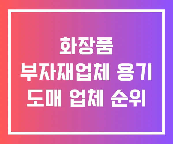 화장품 부자재업체 용기 도매 업체 순위