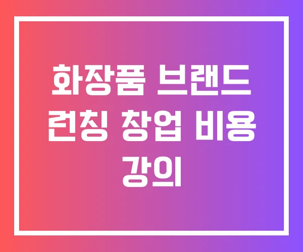 화장품 브랜드 런칭 창업 비용 강의