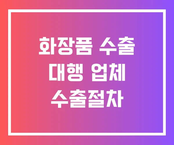 화장품 수출 대행 업체 수출절차 화장품 수출 대행 업체 수출절차