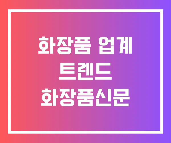 화장품 업계 트렌드 화장품신문 화장품 업계 트렌드 화장품신문