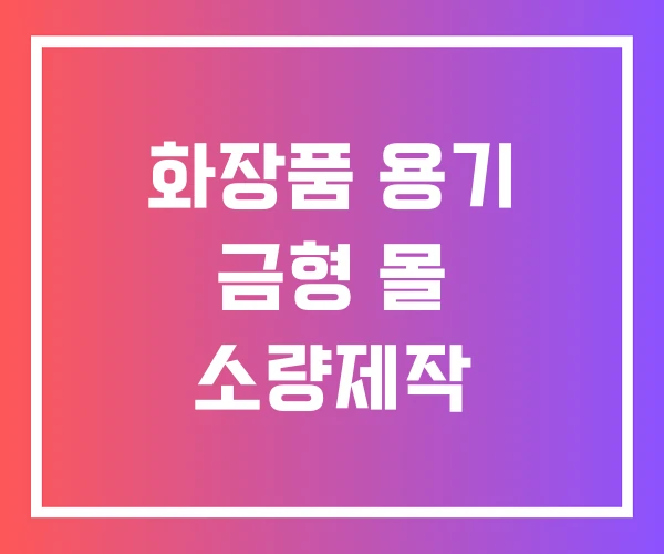 화장품 용기 금형 몰 소량제작 화장품 용기 금형 몰 소량제작