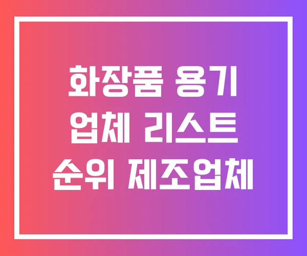 화장품 용기 업체 리스트 순위 제조업체 화장품 용기 업체 리스트 순위 제조업체
