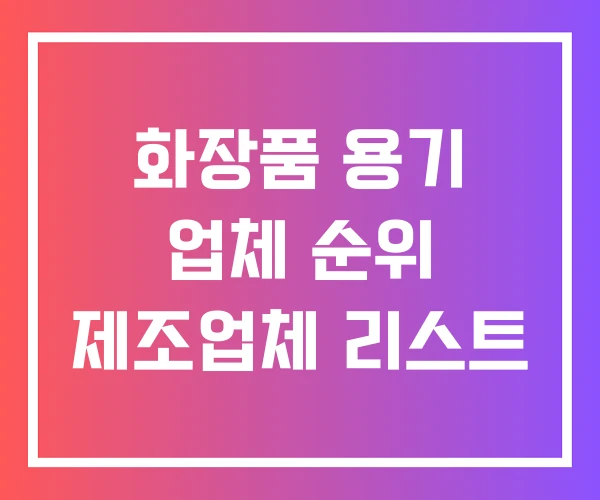 화장품 용기 업체 순위 제조업체 리스트