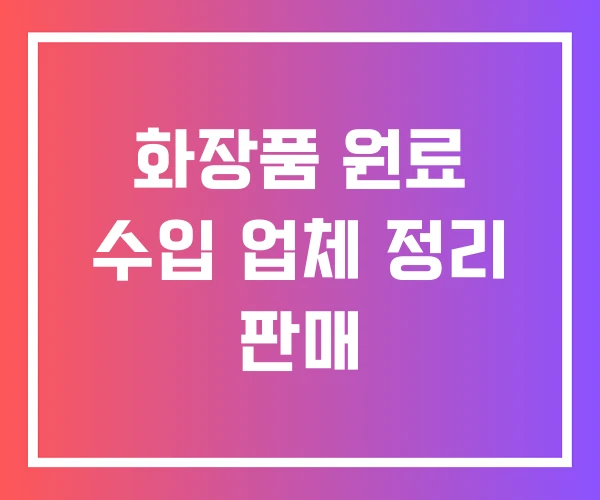 화장품 원료 수입 업체 정리 판매 화장품 원료 수입 업체 정리 판매