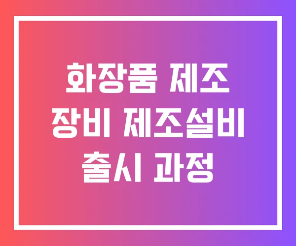 화장품 제조 장비 제조설비 출시 과정 화장품 제조 장비 제조설비 출시 과정