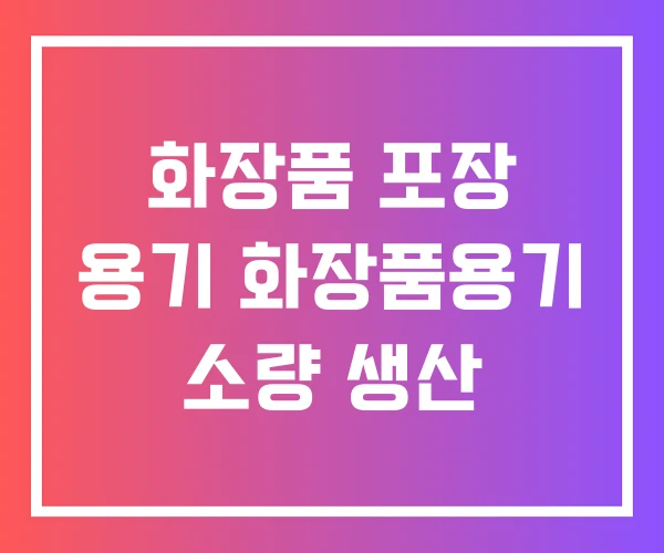 화장품 포장 용기 화장품용기 소량 생산 화장품 포장 용기 화장품용기 소량 생산